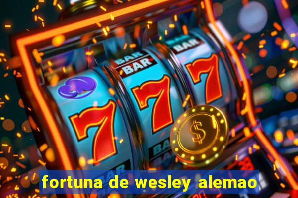 fortuna de wesley alemao